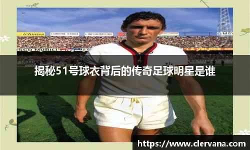 揭秘51号球衣背后的传奇足球明星是谁